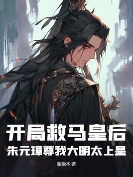 开局救马皇后,朱元璋尊我大明太上皇
